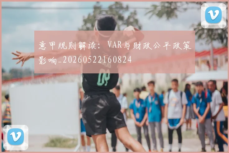 意甲规则解读:VAR与财政公平政策影响_20260522160824