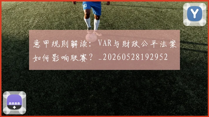 意甲规则解读：VAR与财政公平法案如何影响联赛？_20260528192952