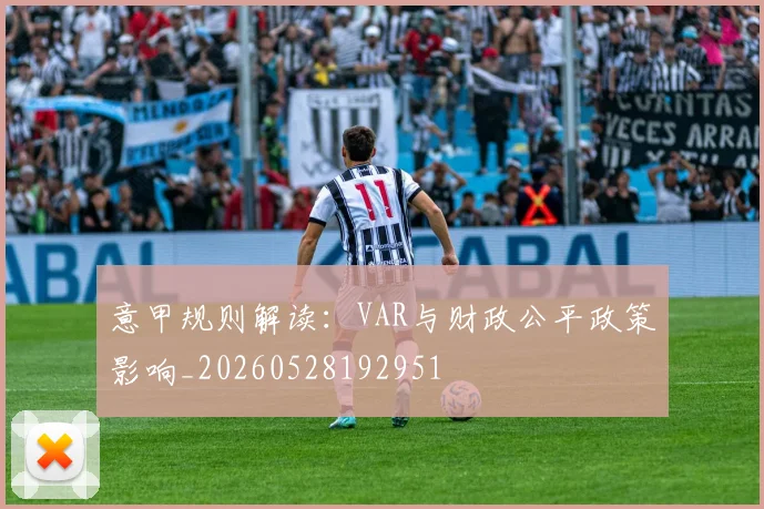 意甲规则解读:VAR与财政公平政策影响_20260528192951