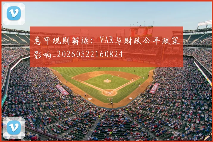 意甲规则解读:VAR与财政公平政策影响_20260522160824