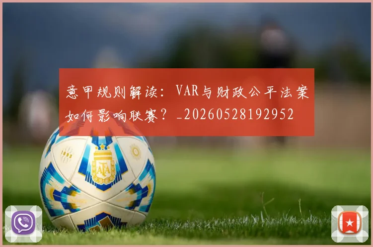 意甲规则解读:VAR与财政公平法案如何影响联赛?_20260528192952